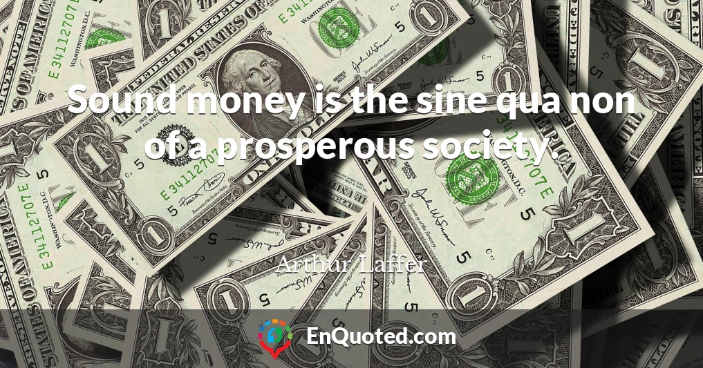 Sound money is the sine qua non of a prosperous society.