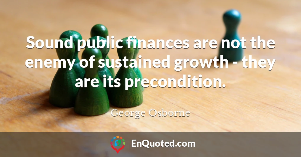 Sound public finances are not the enemy of sustained growth - they are its precondition.