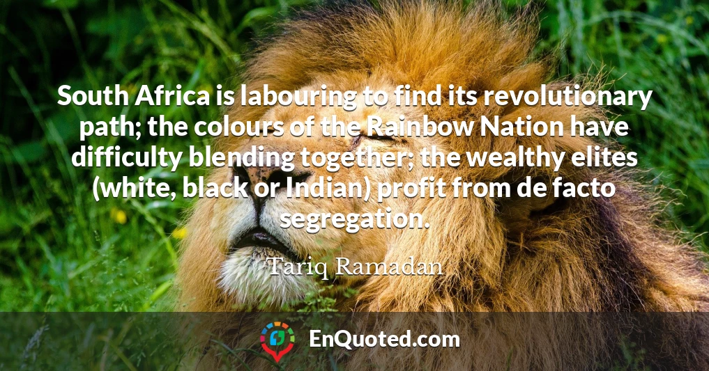 South Africa is labouring to find its revolutionary path; the colours of the Rainbow Nation have difficulty blending together; the wealthy elites (white, black or Indian) profit from de facto segregation.