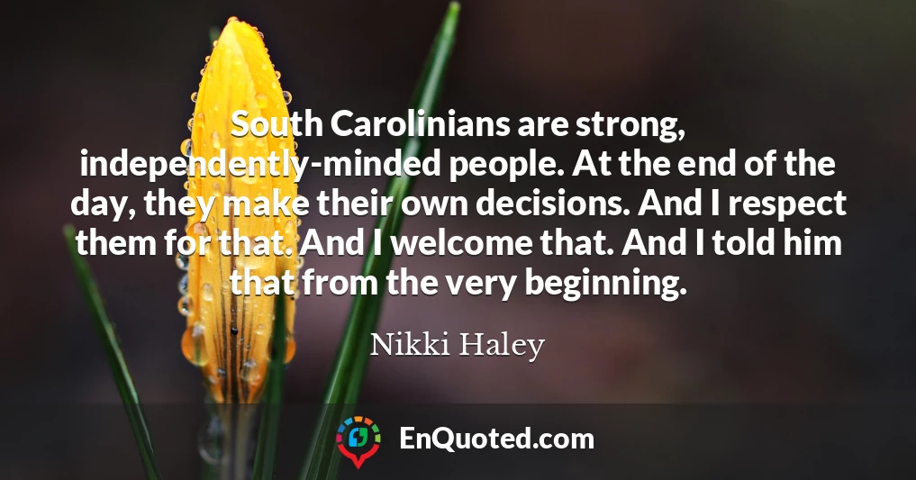 South Carolinians are strong, independently-minded people. At the end of the day, they make their own decisions. And I respect them for that. And I welcome that. And I told him that from the very beginning.