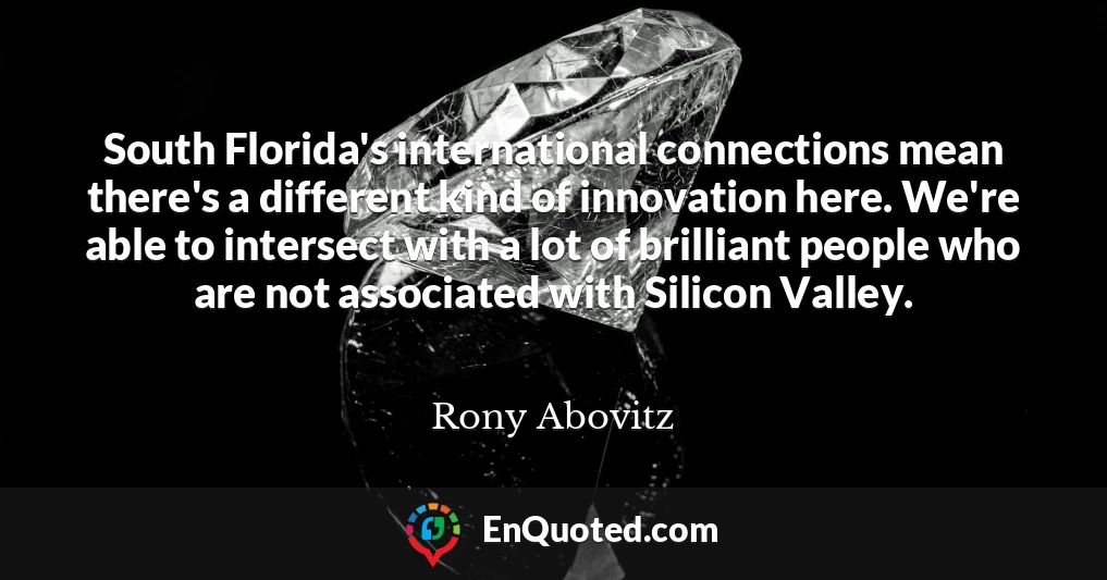 South Florida's international connections mean there's a different kind of innovation here. We're able to intersect with a lot of brilliant people who are not associated with Silicon Valley.