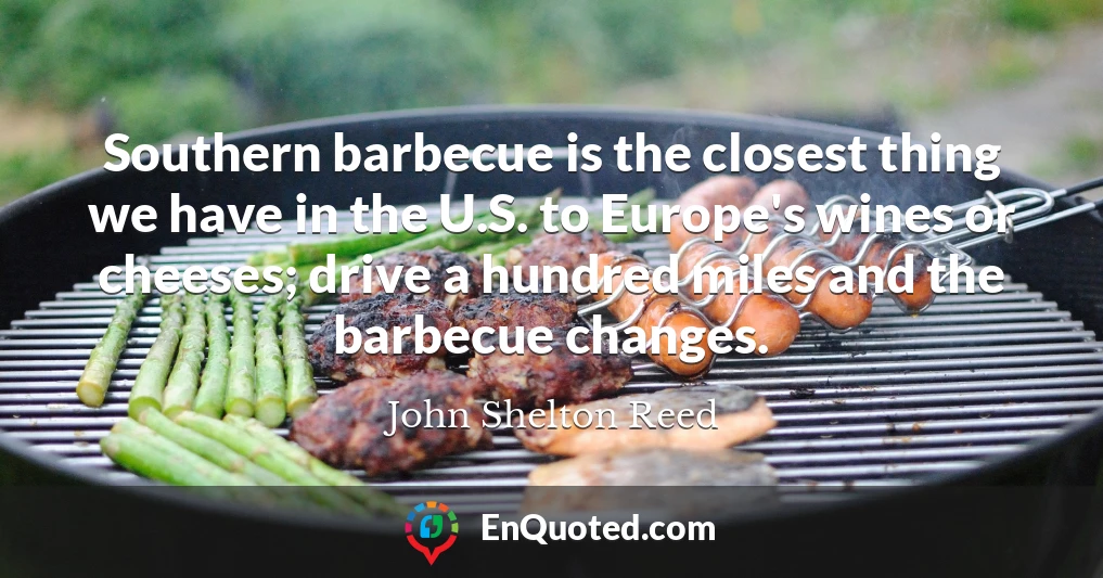 Southern barbecue is the closest thing we have in the U.S. to Europe's wines or cheeses; drive a hundred miles and the barbecue changes.