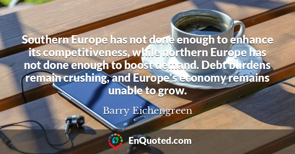 Southern Europe has not done enough to enhance its competitiveness, while northern Europe has not done enough to boost demand. Debt burdens remain crushing, and Europe's economy remains unable to grow.