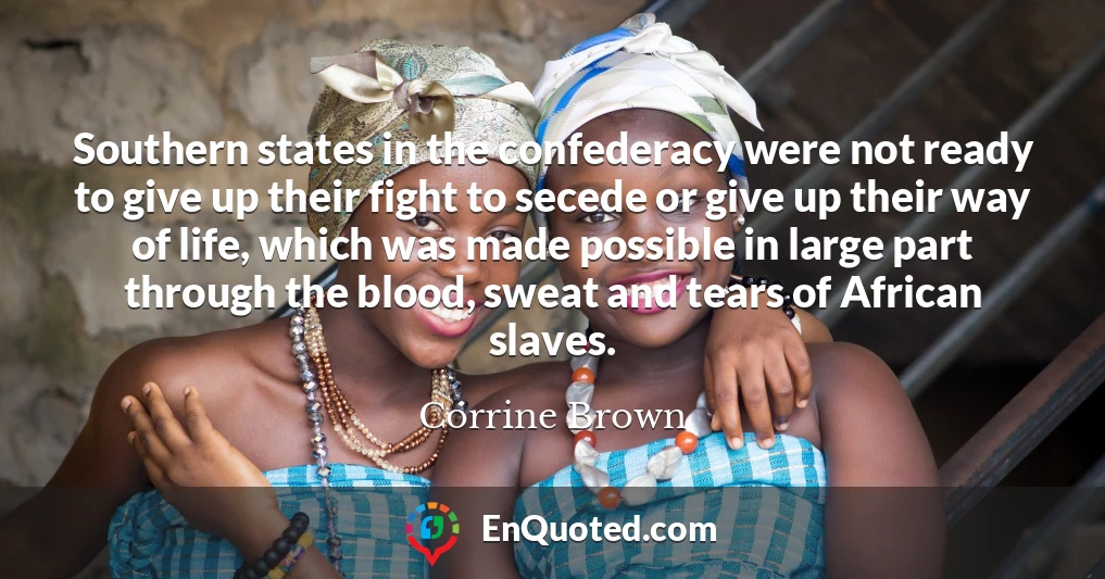 Southern states in the confederacy were not ready to give up their fight to secede or give up their way of life, which was made possible in large part through the blood, sweat and tears of African slaves.