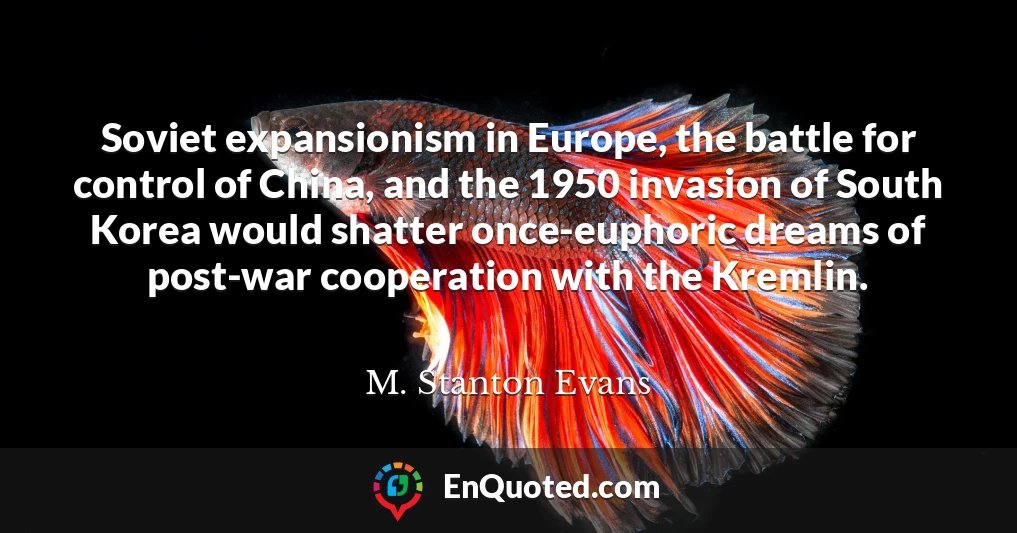 Soviet expansionism in Europe, the battle for control of China, and the 1950 invasion of South Korea would shatter once-euphoric dreams of post-war cooperation with the Kremlin.