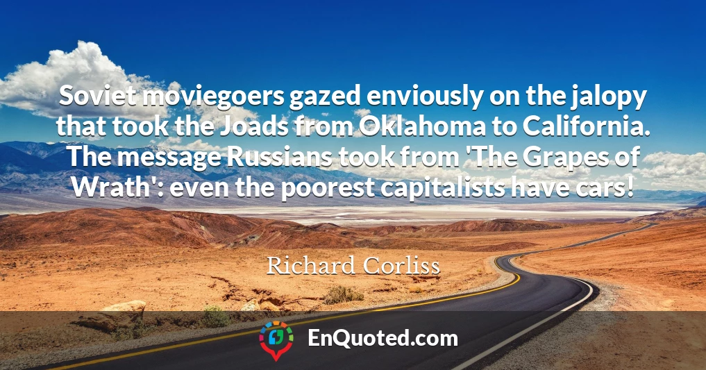 Soviet moviegoers gazed enviously on the jalopy that took the Joads from Oklahoma to California. The message Russians took from 'The Grapes of Wrath': even the poorest capitalists have cars!