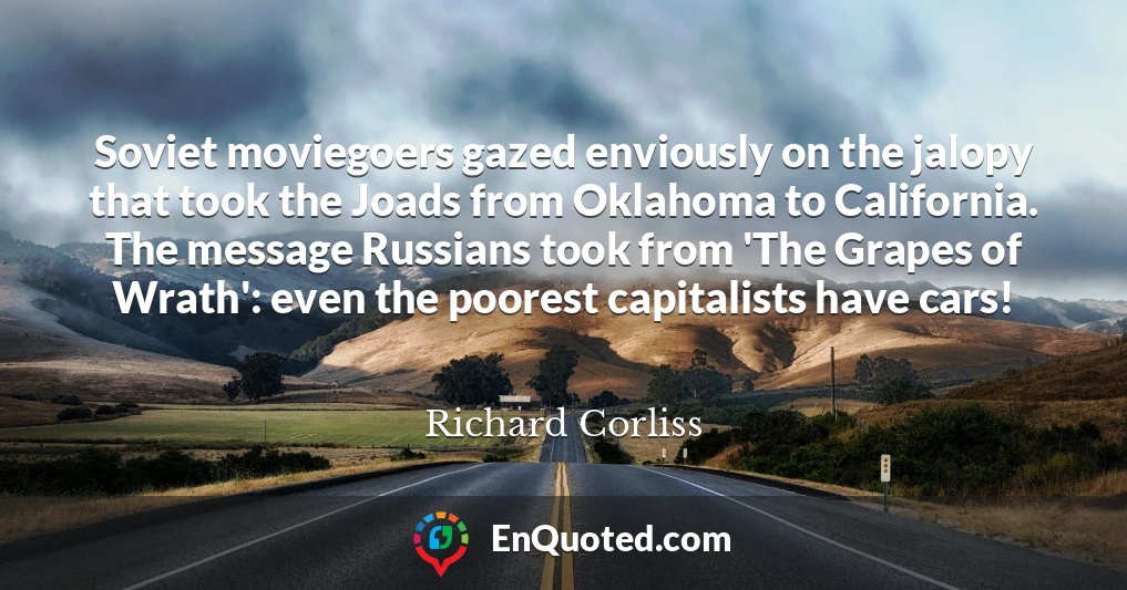 Soviet moviegoers gazed enviously on the jalopy that took the Joads from Oklahoma to California. The message Russians took from 'The Grapes of Wrath': even the poorest capitalists have cars!