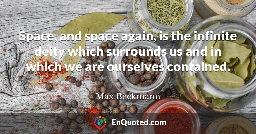 Space, and space again, is the infinite deity which surrounds us and in which we are ourselves contained.