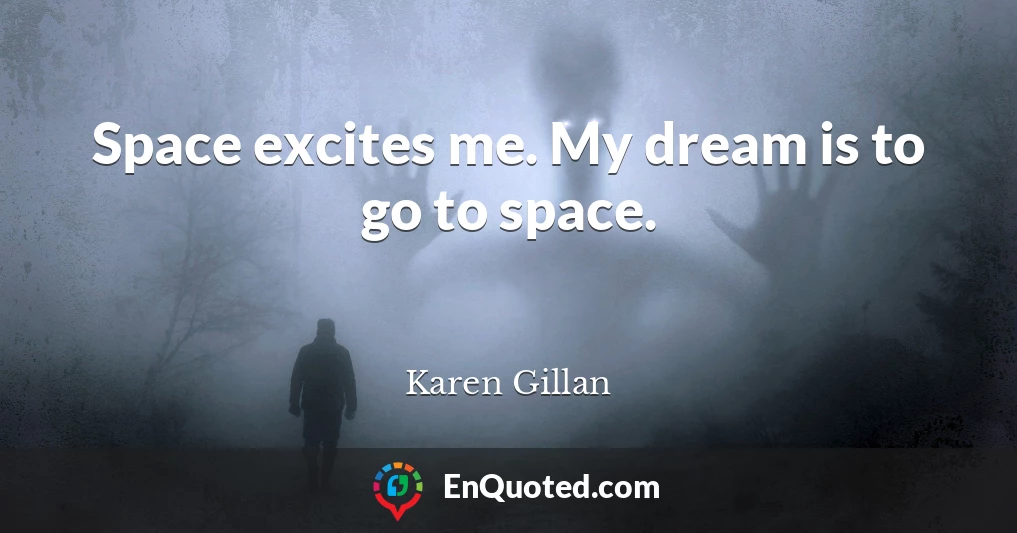 Space excites me. My dream is to go to space.
