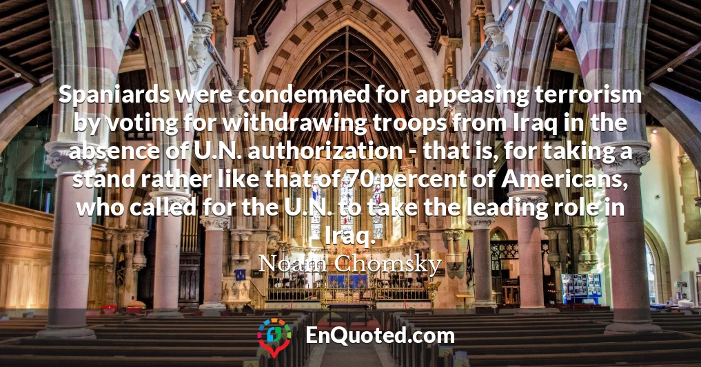 Spaniards were condemned for appeasing terrorism by voting for withdrawing troops from Iraq in the absence of U.N. authorization - that is, for taking a stand rather like that of 70 percent of Americans, who called for the U.N. to take the leading role in Iraq.