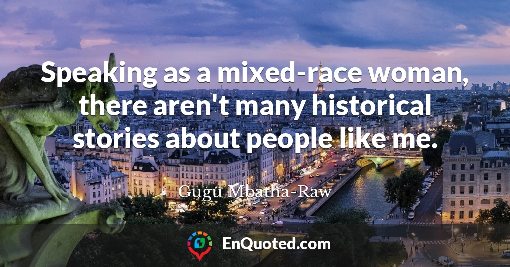 Speaking as a mixed-race woman, there aren't many historical stories about people like me.