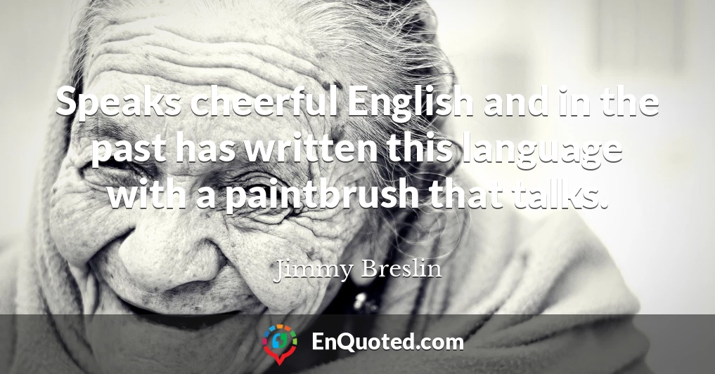 Speaks cheerful English and in the past has written this language with a paintbrush that talks.