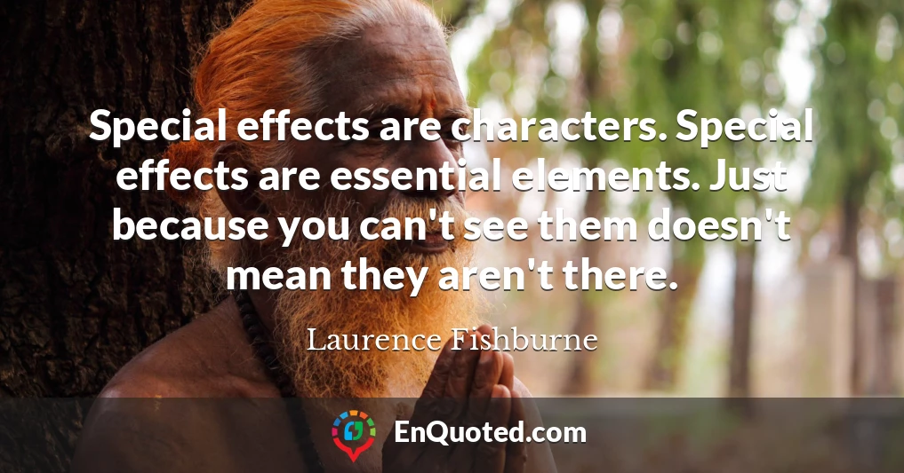 Special effects are characters. Special effects are essential elements. Just because you can't see them doesn't mean they aren't there.