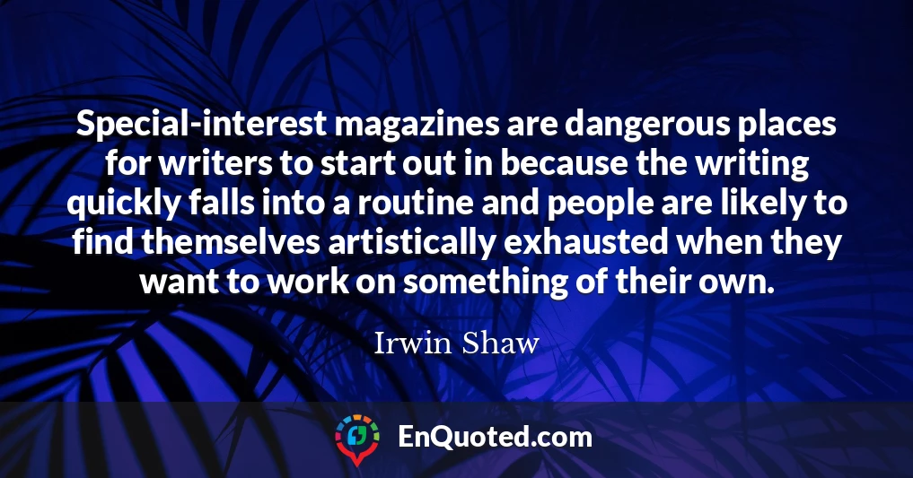 Special-interest magazines are dangerous places for writers to start out in because the writing quickly falls into a routine and people are likely to find themselves artistically exhausted when they want to work on something of their own.