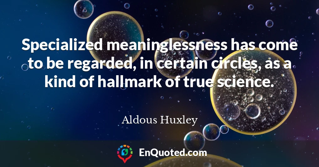Specialized meaninglessness has come to be regarded, in certain circles, as a kind of hallmark of true science.