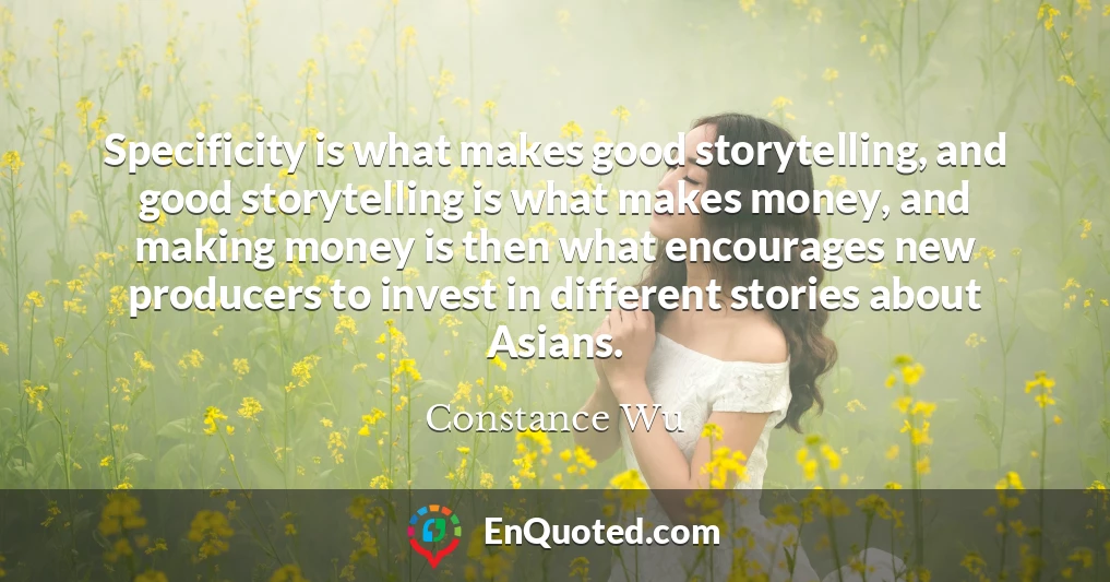 Specificity is what makes good storytelling, and good storytelling is what makes money, and making money is then what encourages new producers to invest in different stories about Asians.