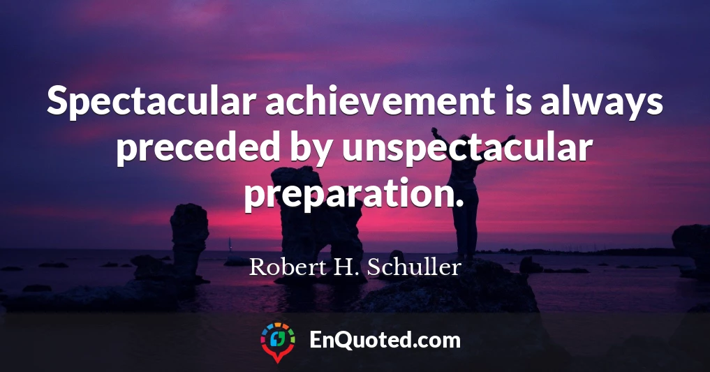 Spectacular achievement is always preceded by unspectacular preparation.
