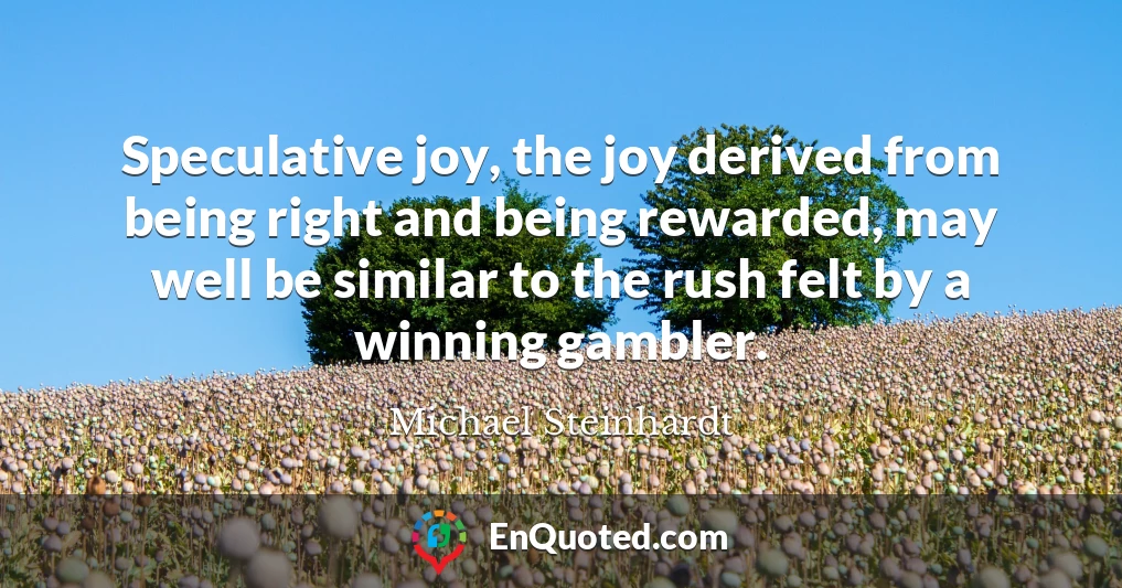 Speculative joy, the joy derived from being right and being rewarded, may well be similar to the rush felt by a winning gambler.