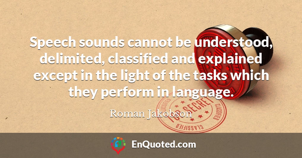 Speech sounds cannot be understood, delimited, classified and explained except in the light of the tasks which they perform in language.