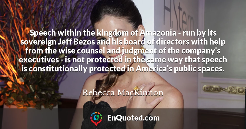 Speech within the kingdom of Amazonia - run by its sovereign Jeff Bezos and his board of directors with help from the wise counsel and judgment of the company's executives - is not protected in the same way that speech is constitutionally protected in America's public spaces.