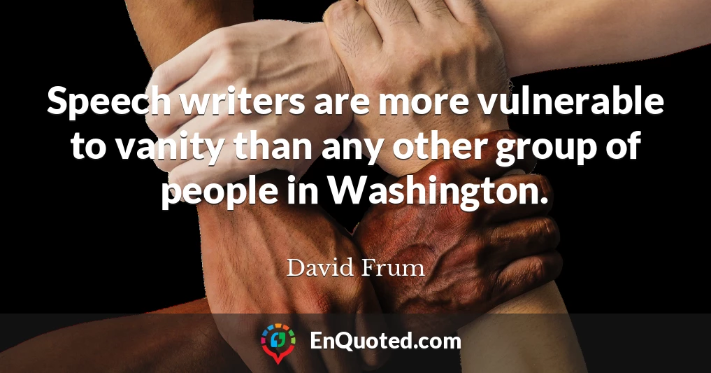 Speech writers are more vulnerable to vanity than any other group of people in Washington.
