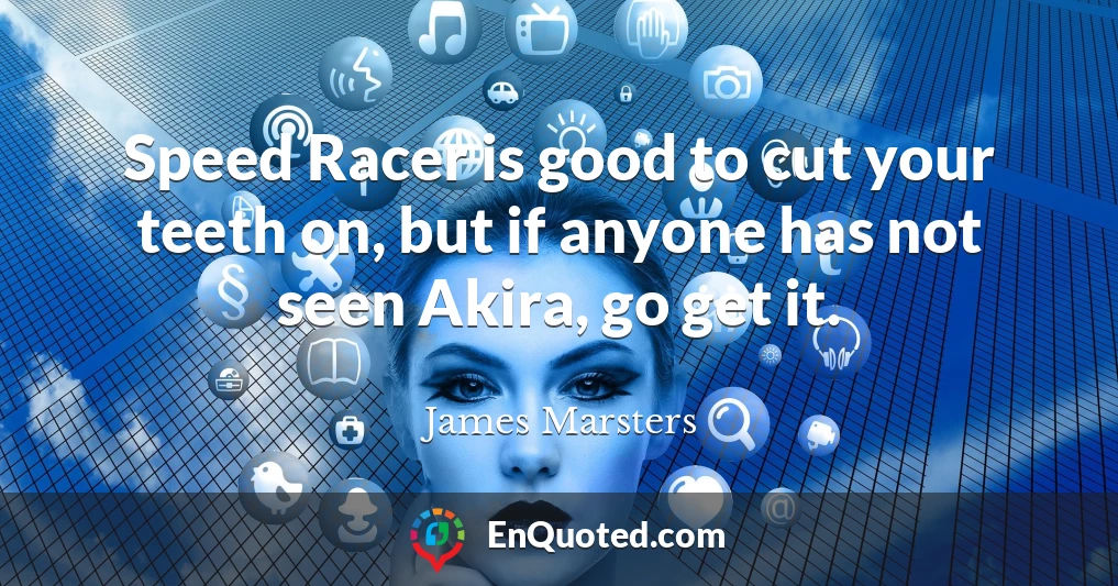 Speed Racer is good to cut your teeth on, but if anyone has not seen Akira, go get it.