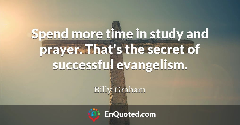 Spend more time in study and prayer. That's the secret of successful evangelism.