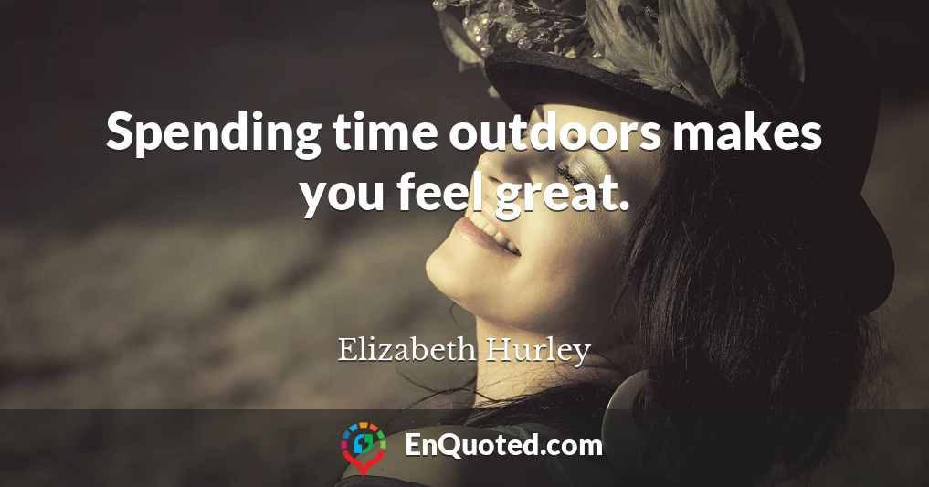 Spending time outdoors makes you feel great.