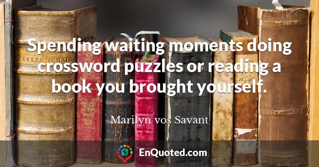 Spending waiting moments doing crossword puzzles or reading a book you brought yourself.