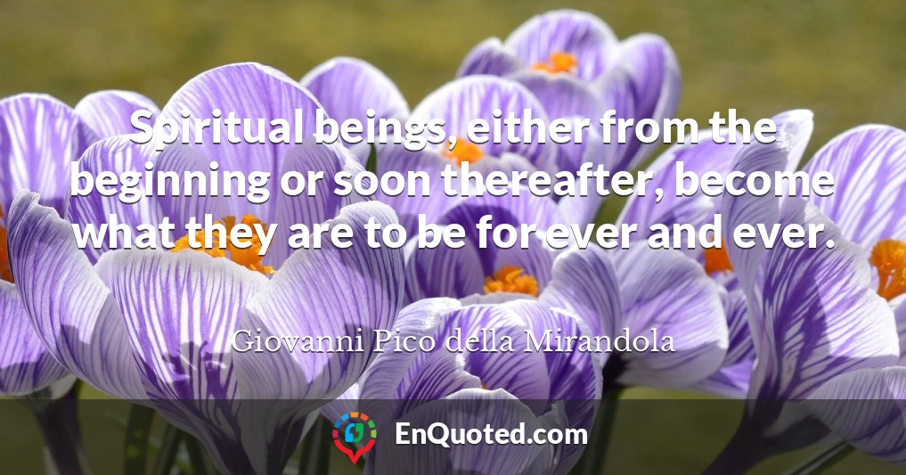 Spiritual beings, either from the beginning or soon thereafter, become what they are to be for ever and ever.
