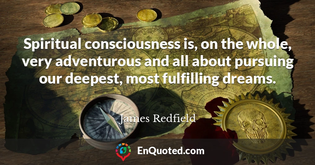 Spiritual consciousness is, on the whole, very adventurous and all about pursuing our deepest, most fulfilling dreams.