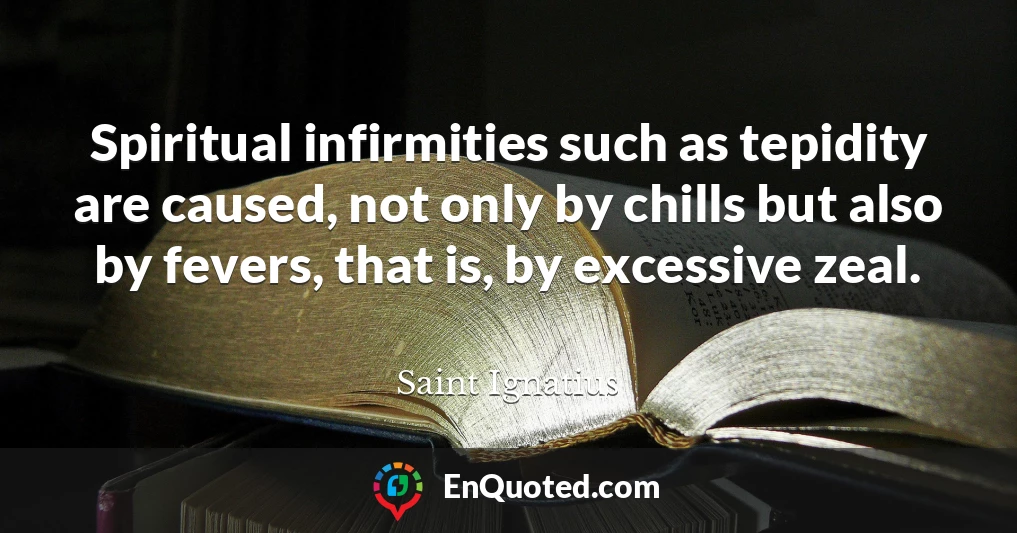 Spiritual infirmities such as tepidity are caused, not only by chills but also by fevers, that is, by excessive zeal.