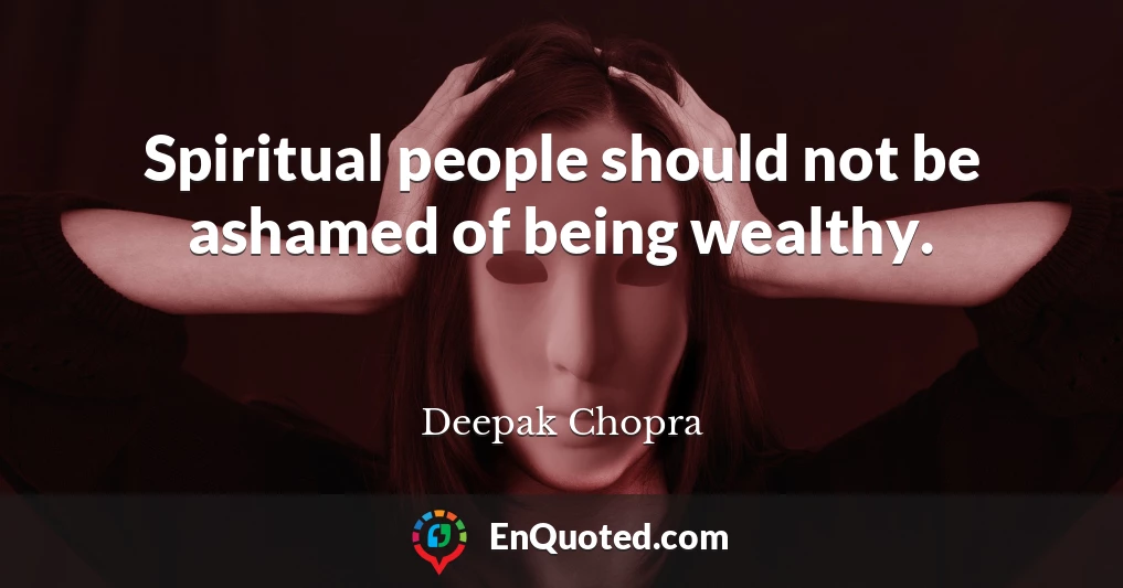 Spiritual people should not be ashamed of being wealthy.
