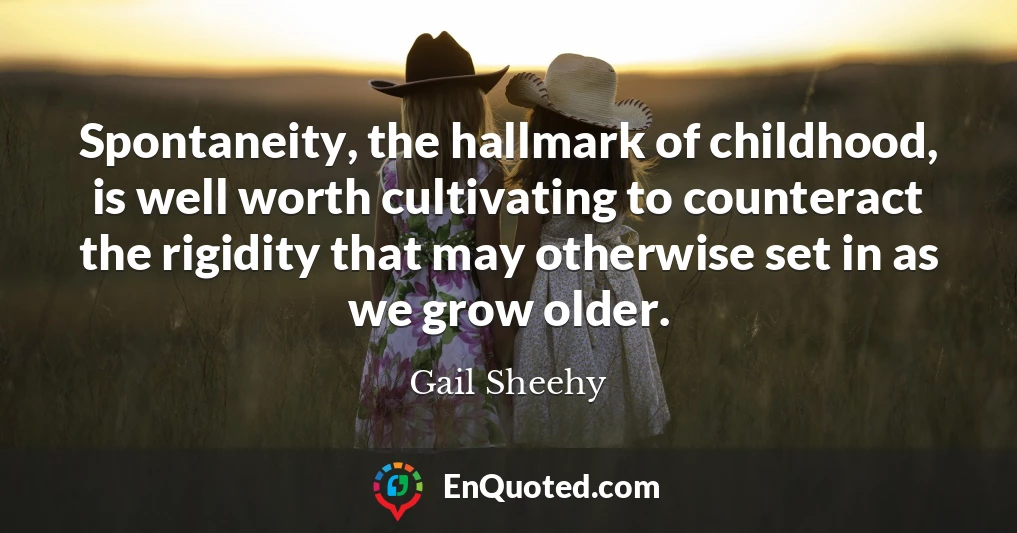 Spontaneity, the hallmark of childhood, is well worth cultivating to counteract the rigidity that may otherwise set in as we grow older.