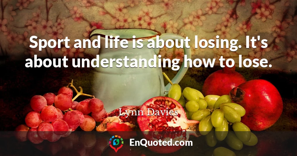 Sport and life is about losing. It's about understanding how to lose.