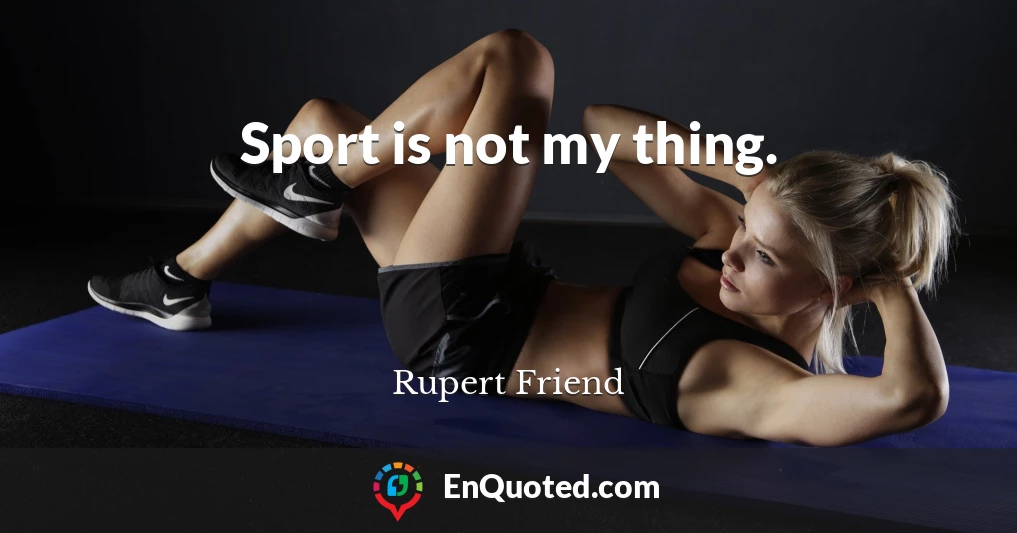 Sport is not my thing.
