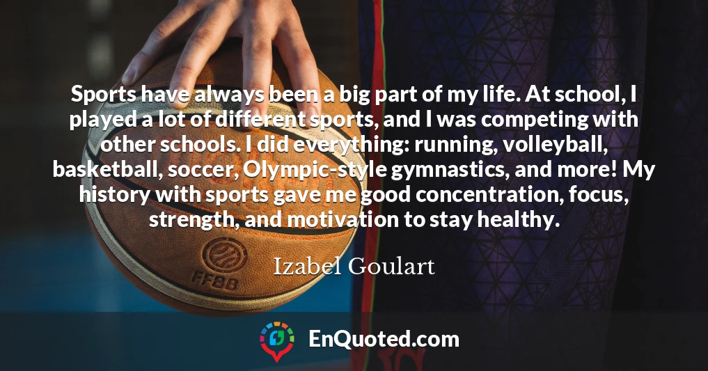 Sports have always been a big part of my life. At school, I played a lot of different sports, and I was competing with other schools. I did everything: running, volleyball, basketball, soccer, Olympic-style gymnastics, and more! My history with sports gave me good concentration, focus, strength, and motivation to stay healthy.