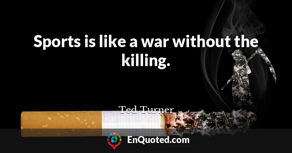 Sports is like a war without the killing.