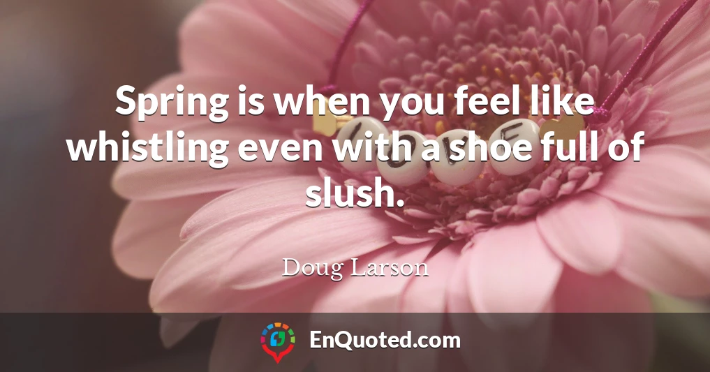 Spring is when you feel like whistling even with a shoe full of slush.