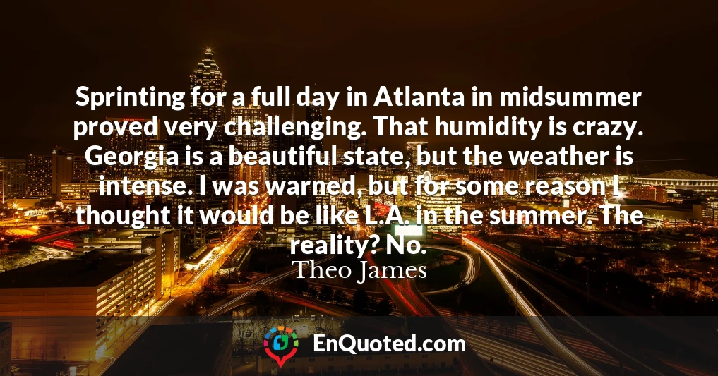 Sprinting for a full day in Atlanta in midsummer proved very challenging. That humidity is crazy. Georgia is a beautiful state, but the weather is intense. I was warned, but for some reason I thought it would be like L.A. in the summer. The reality? No.