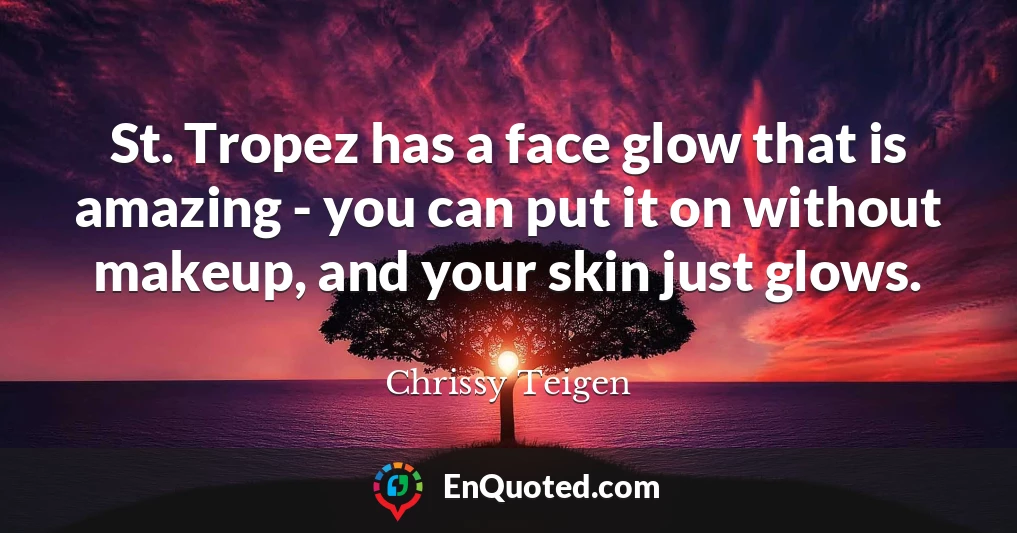 St. Tropez has a face glow that is amazing - you can put it on without makeup, and your skin just glows.
