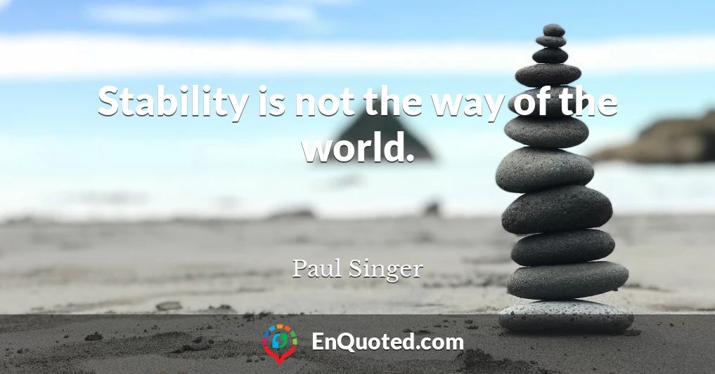Stability is not the way of the world.