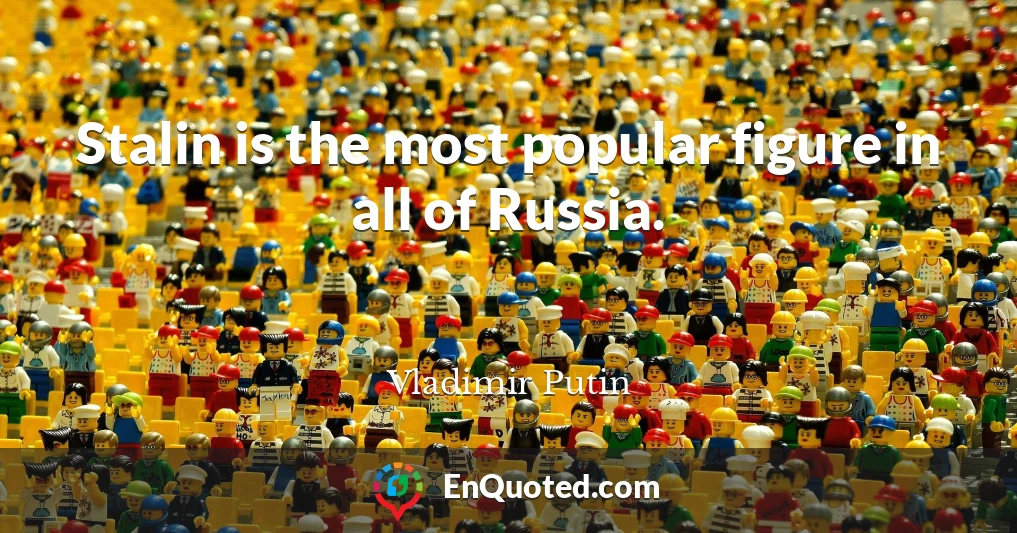 Stalin is the most popular figure in all of Russia.