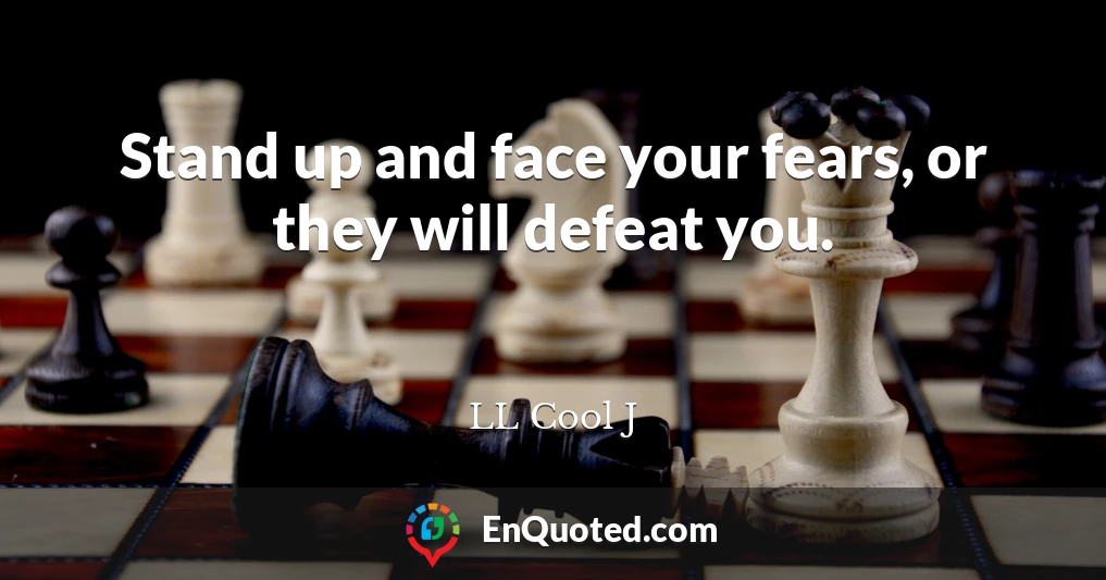 Stand up and face your fears, or they will defeat you.