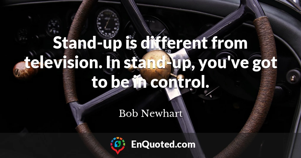 Stand-up is different from television. In stand-up, you've got to be in control.