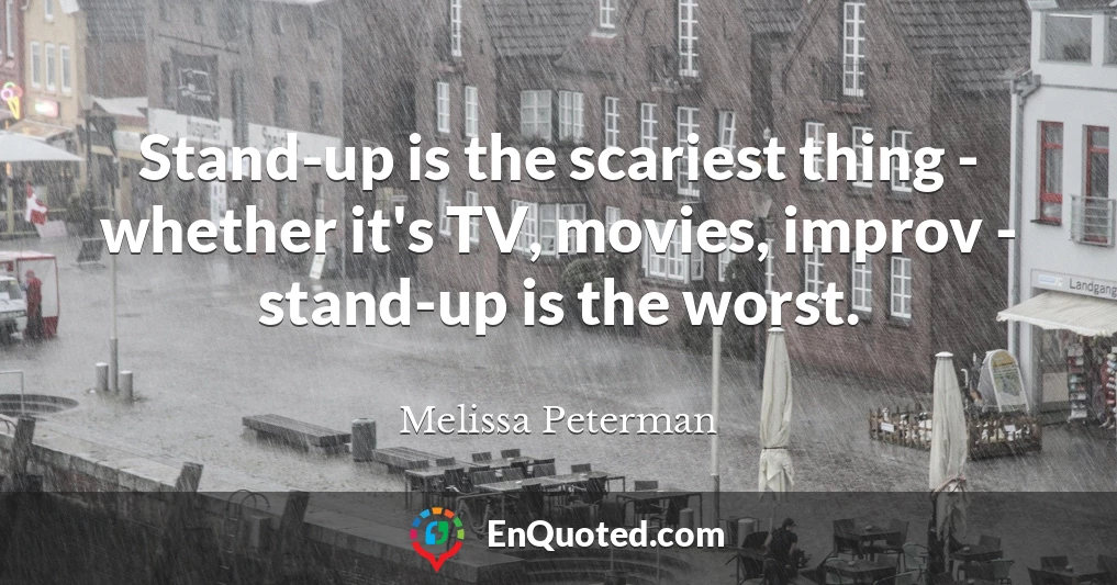 Stand-up is the scariest thing - whether it's TV, movies, improv - stand-up is the worst.