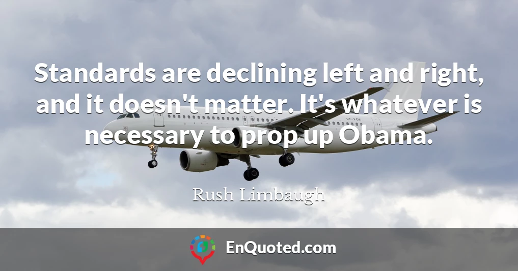 Standards are declining left and right, and it doesn't matter. It's whatever is necessary to prop up Obama.