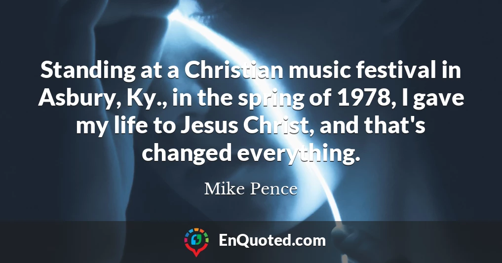 Standing at a Christian music festival in Asbury, Ky., in the spring of 1978, I gave my life to Jesus Christ, and that's changed everything.