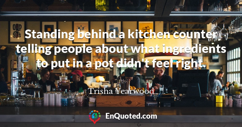 Standing behind a kitchen counter telling people about what ingredients to put in a pot didn't feel right.