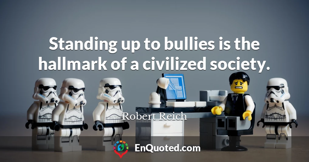 Standing up to bullies is the hallmark of a civilized society.